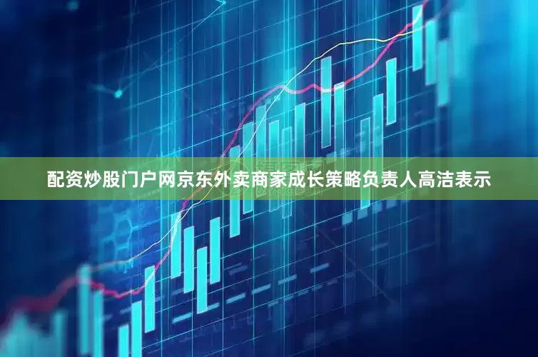 配资炒股门户网京东外卖商家成长策略负责人高洁表示