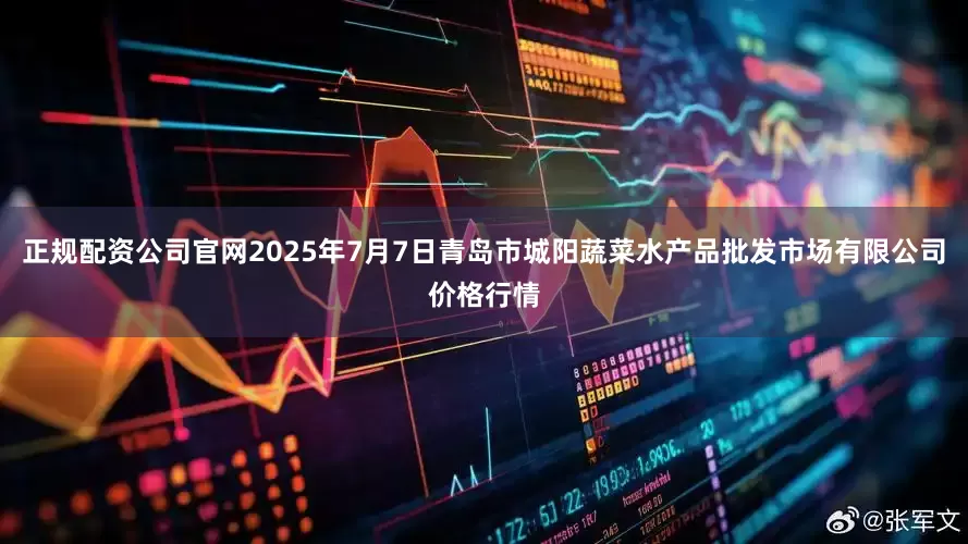 正规配资公司官网2025年7月7日青岛市城阳蔬菜水产品批发市场有限公司价格行情