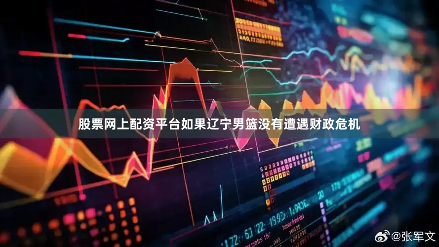 股票网上配资平台如果辽宁男篮没有遭遇财政危机
