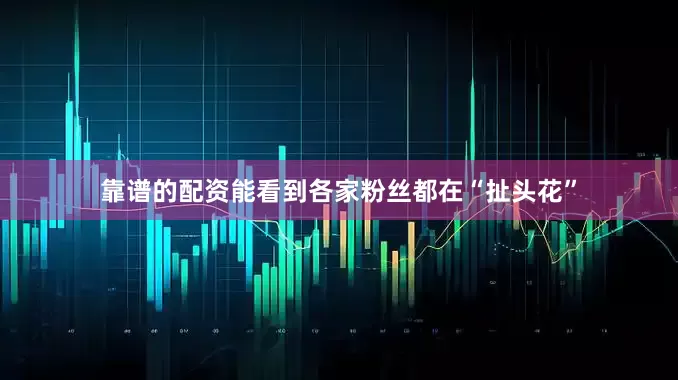靠谱的配资能看到各家粉丝都在“扯头花”