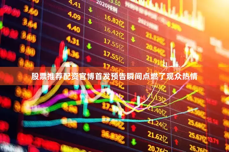 股票推荐配资官博首发预告瞬间点燃了观众热情