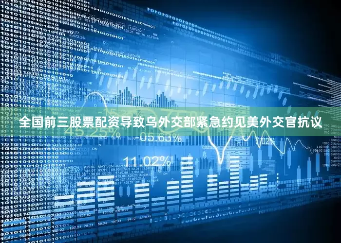 全国前三股票配资导致乌外交部紧急约见美外交官抗议