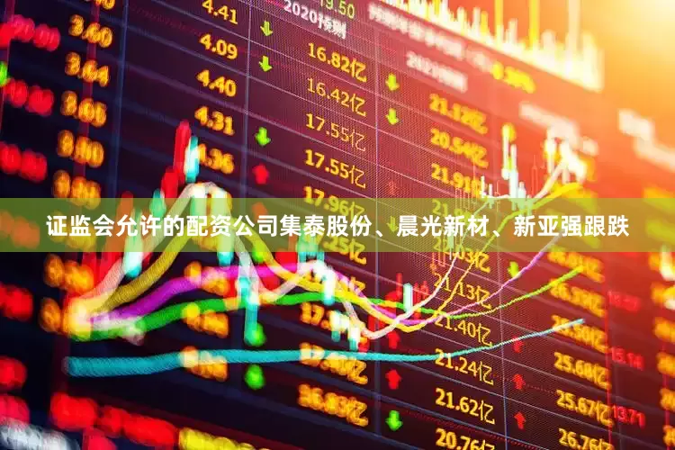 证监会允许的配资公司集泰股份、晨光新材、新亚强跟跌