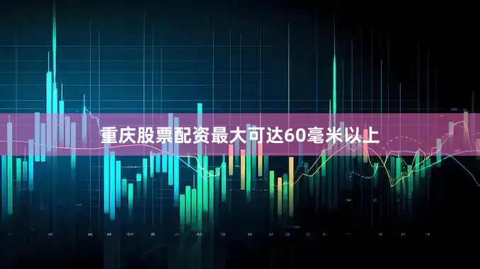 重庆股票配资最大可达60毫米以上