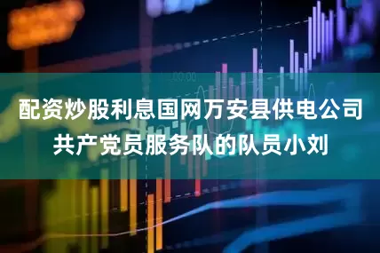 配资炒股利息国网万安县供电公司共产党员服务队的队员小刘