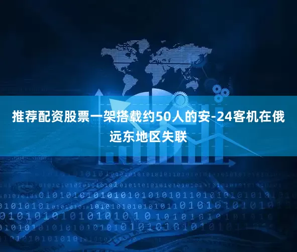 推荐配资股票一架搭载约50人的安-24客机在俄远东地区失联
