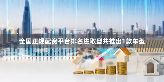 全国正规配资平台排名进取型共推出1款车型