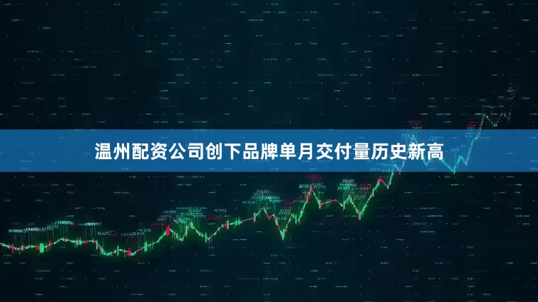 温州配资公司创下品牌单月交付量历史新高