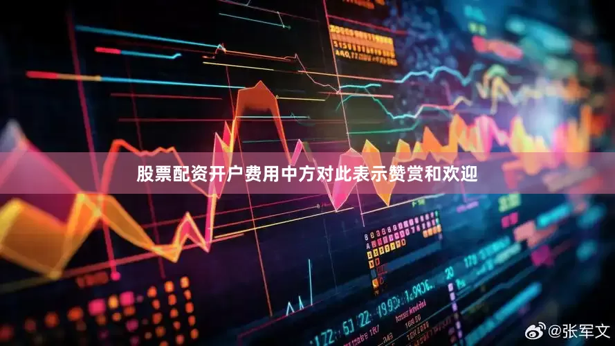 股票配资开户费用中方对此表示赞赏和欢迎