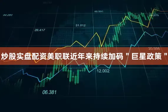 炒股实盘配资美职联近年来持续加码＂巨星政策＂