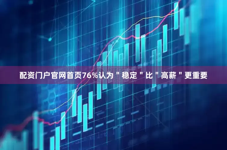 配资门户官网首页76%认为＂稳定＂比＂高薪＂更重要