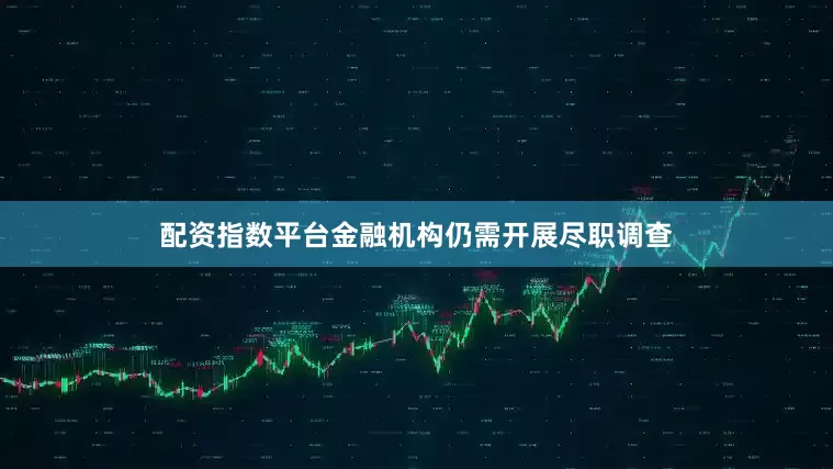 配资指数平台金融机构仍需开展尽职调查
