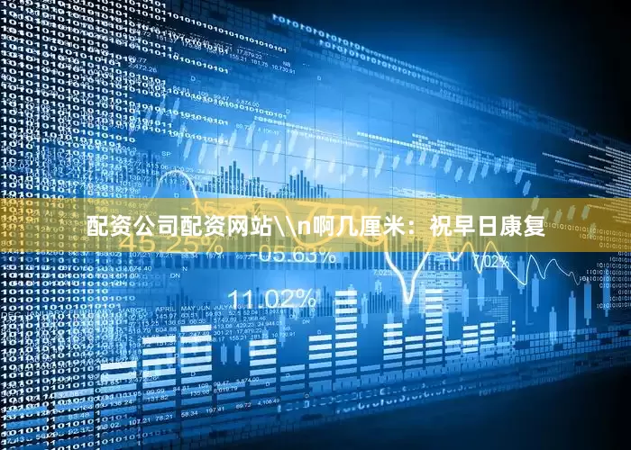 配资公司配资网站\n啊几厘米：祝早日康复