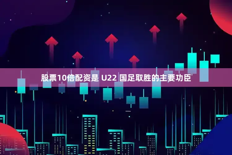 股票10倍配资是 U22 国足取胜的主要功臣